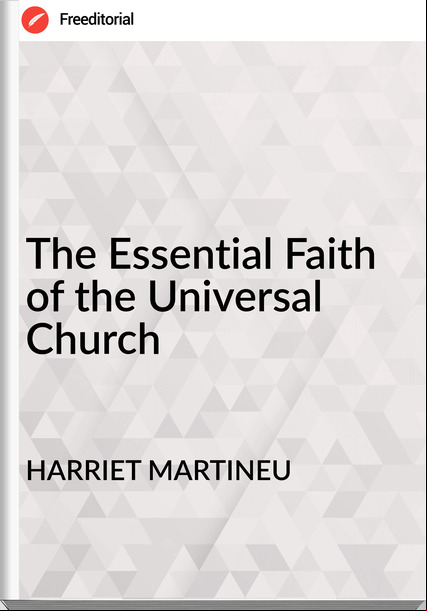 HARRIET MARTINEU - The Essential Faith of the Universal Church