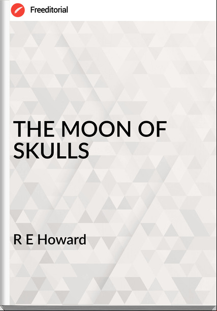 R E Howard THE MOON OF SKULLS