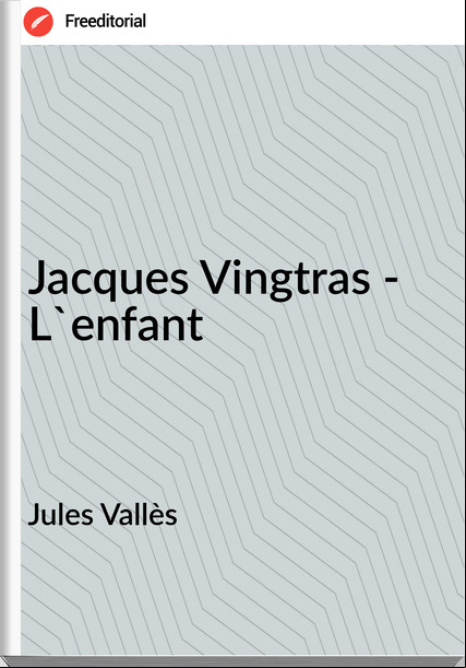 Jules Vallès - Jacques Vingtras - L'enfant