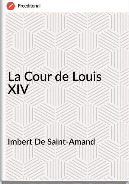 Imbert De Saint-Amand - La Cour de Louis XIV