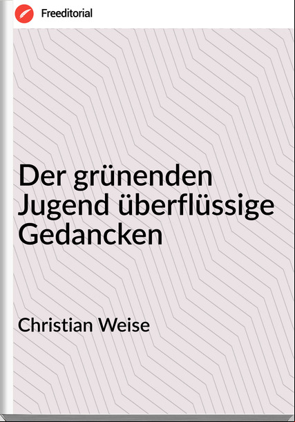 Christian Weise - Der grünenden Jugend überflüssige Gedancken
