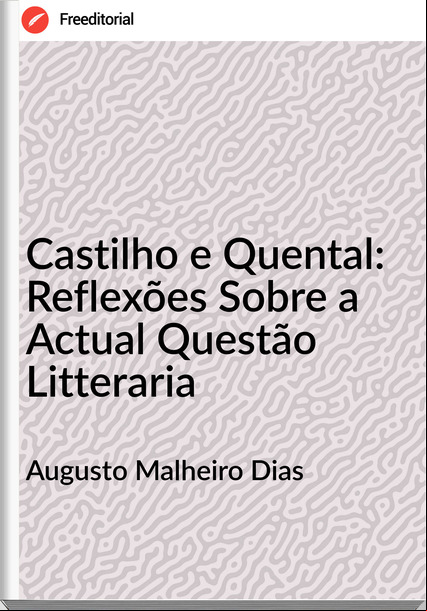 Augusto Malheiro Dias - Castilho e Quental: Reflexões Sobre a Actual Questão Litteraria