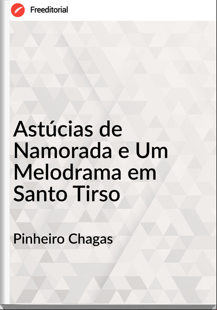 Pinheiro Chagas  - Astúcias de Namorada e Um Melodrama em Santo Tirso