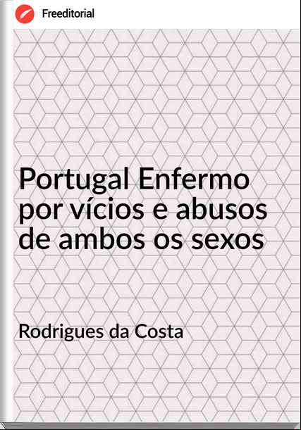 Rodrigues da Costa - Portugal Enfermo por vícios e abusos de ambos os sexos