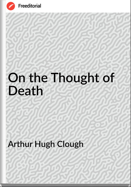 Arthur Hugh Clough - On the Thought of Death