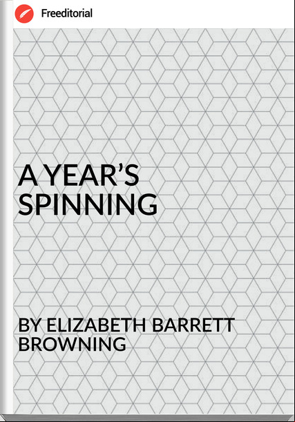 BY ELIZABETH BARRETT BROWNING - A YEAR’S  SPINNING
