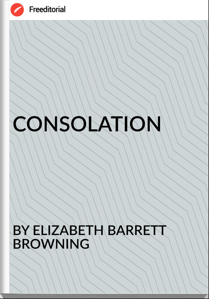 BY ELIZABETH BARRETT BROWNING - CONSOLATION