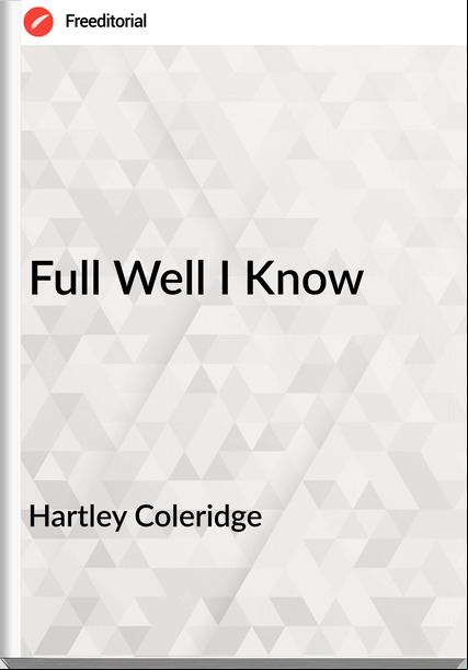 Hartley Coleridge - Full Well I Know