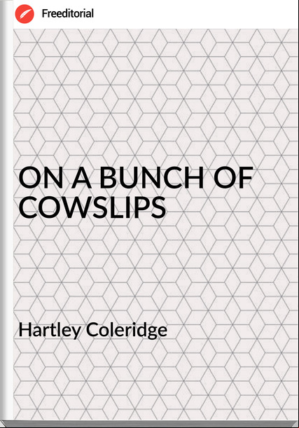 Hartley Coleridge - ON A BUNCH OF COWSLIPS