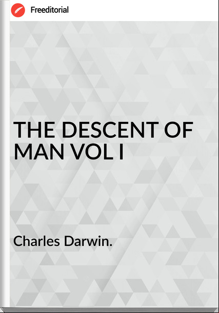 Charles Darwin. - THE DESCENT OF MAN VOL I