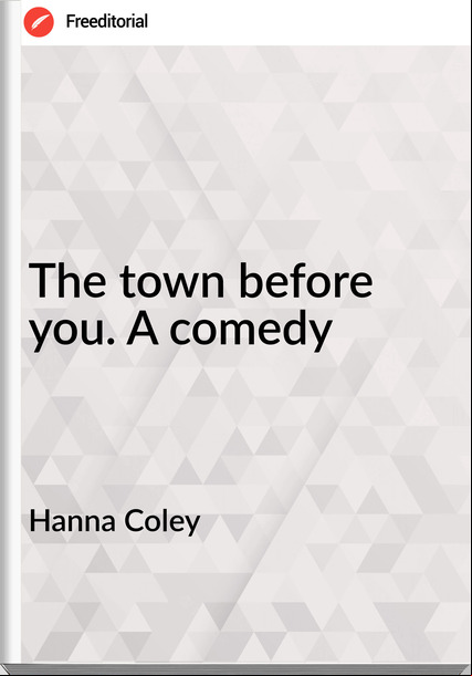 Hanna Coley The town before you. A comedy