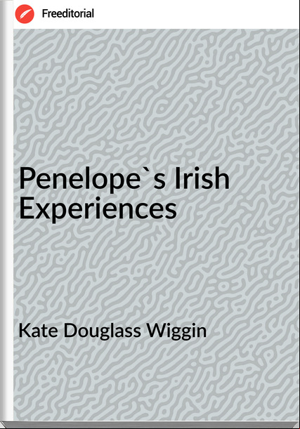 Kate Douglass Wiggin - Penelope's Irish Experiences
