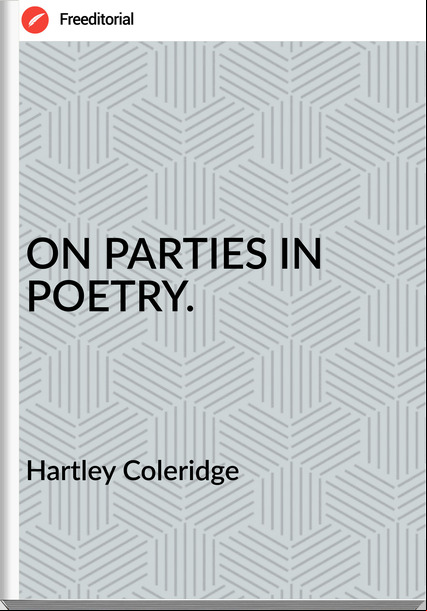 Hartley Coleridge - ON PARTIES IN POETRY.