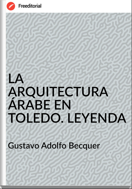 Gustavo Adolfo Becquer - LA ARQUITECTURA ÁRABE EN TOLEDO. LEYENDA