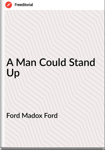 Ford Madox Ford A Man Could Stand Up