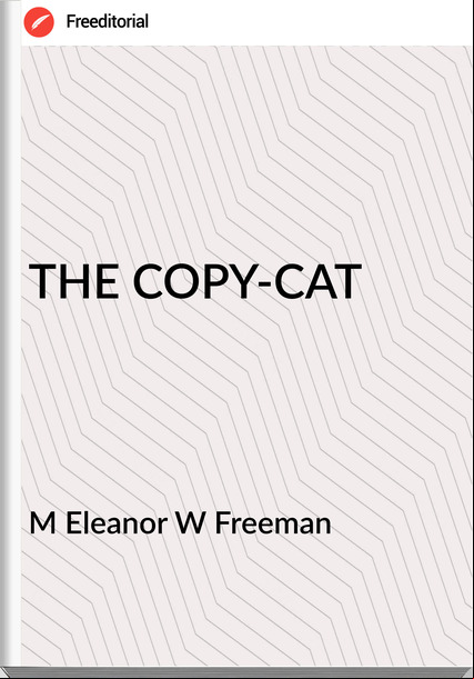 M Eleanor W Freeman THE COPY-CAT