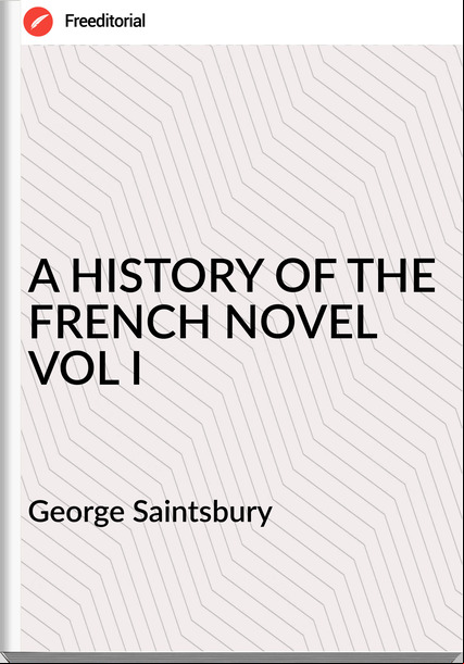 George Saintsbury A HISTORY OF THE FRENCH NOVEL VOL I