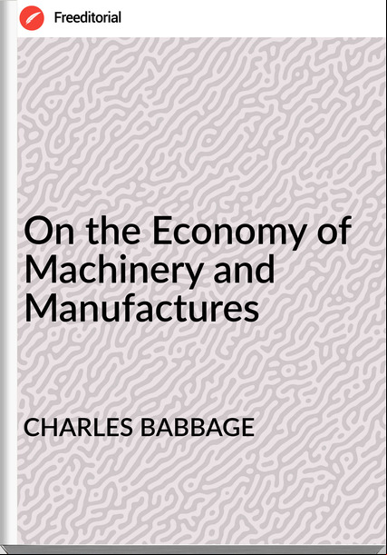CHARLES BABBAGE - On the Economy of Machinery and Manufactures