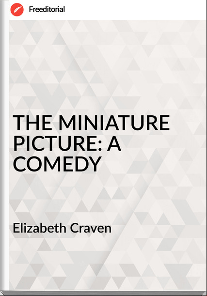 Elizabeth Craven     THE MINIATURE PICTURE: A COMEDY