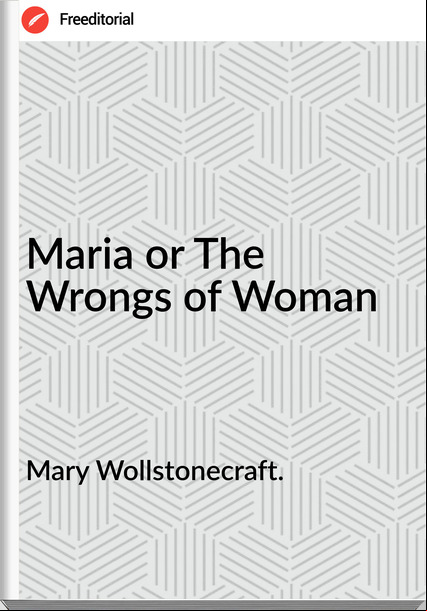 Mary Wollstonecraft. Maria or The Wrongs of Woman