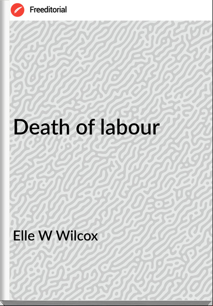 Elle W Wilcox - Death of labour