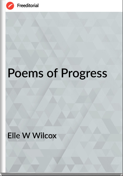 Elle W Wilcox - Poems of Progress