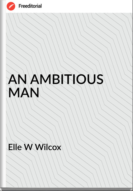 Elle W Wilcox - AN AMBITIOUS MAN