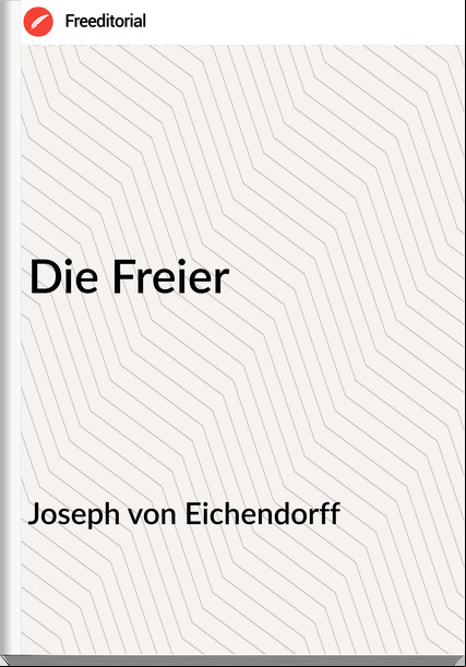 Joseph von Eichendorff Die Freier