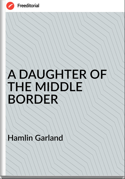 Hamlin Garland - A DAUGHTER OF THE MIDDLE BORDER