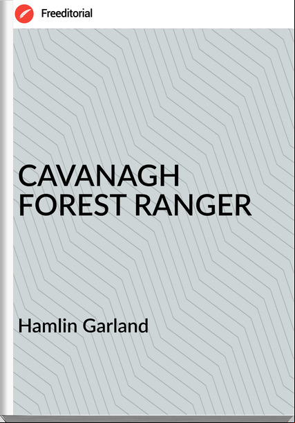 Hamlin Garland - CAVANAGH FOREST RANGER