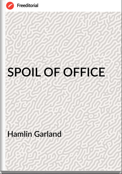Hamlin Garland - SPOIL OF OFFICE