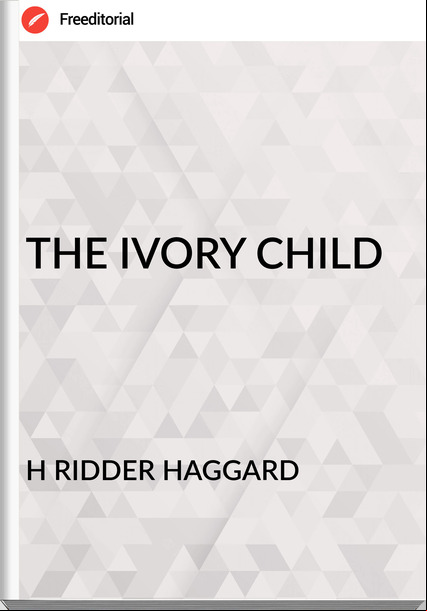 H RIDDER HAGGARD - THE IVORY CHILD