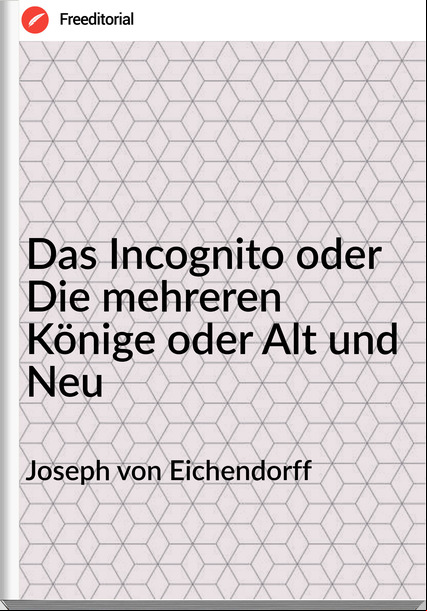 Joseph von Eichendorff - Das Incognito oder  Die mehreren Könige oder Alt und Neu