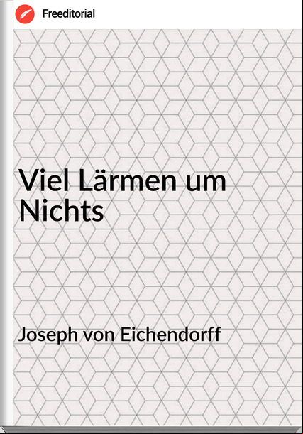 Joseph von Eichendorff Viel Lärmen um Nichts