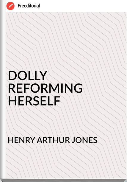 HENRY ARTHUR JONES - DOLLY REFORMING HERSELF