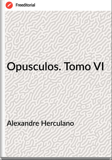 Alexandre Herculano - Opusculos. Tomo VI