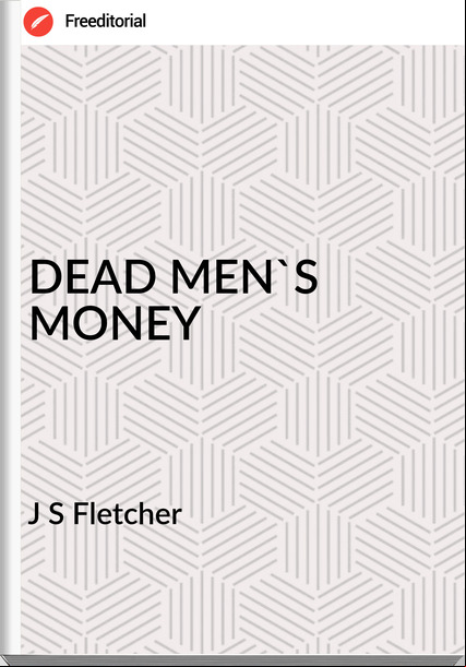 J S Fletcher DEAD MEN'S MONEY