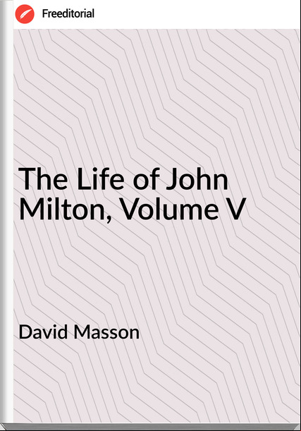 David Masson - The Life of John Milton, Volume V