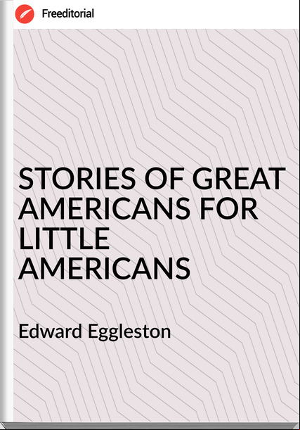 Edward Eggleston - STORIES OF GREAT AMERICANS FOR LITTLE AMERICANS