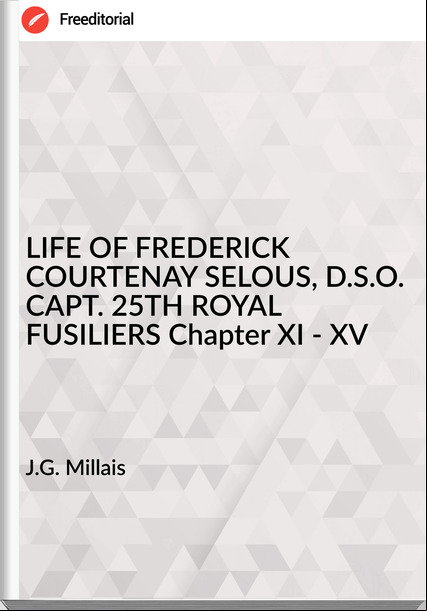 J.G. Millais - LIFE OF FREDERICK COURTENAY SELOUS, D.S.O. CAPT. 25TH ROYAL FUSILIERS Chapter XI - XV