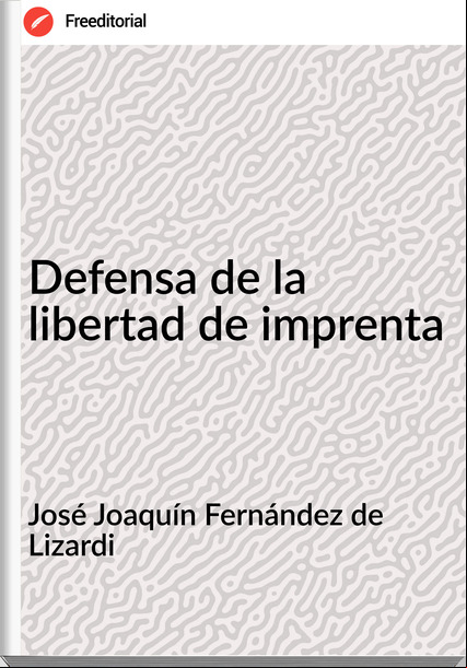José Joaquín Fernández de Lizardi - Defensa de la libertad de imprenta