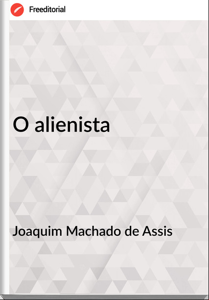 Joaquim Machado de Assis - O alienista