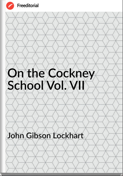 John Gibson Lockhart - On the Cockney School Vol. VII