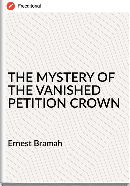Ernest Bramah - THE MYSTERY OF THE VANISHED PETITION CROWN