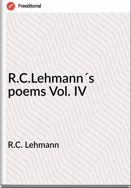 R.C. Lehmann - R.C.Lehmann´s poems Vol. IV