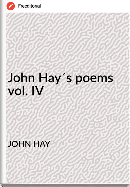 JOHN HAY - John Hay´s poems vol. IV