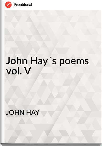 JOHN HAY - John Hay´s poems vol. V