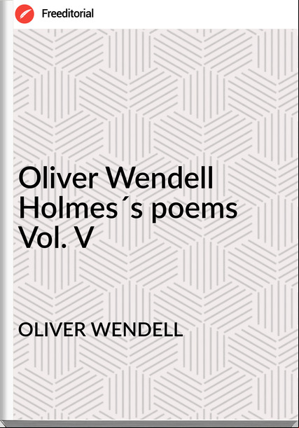 OLIVER WENDELL - Oliver Wendell Holmes´s poems Vol. V