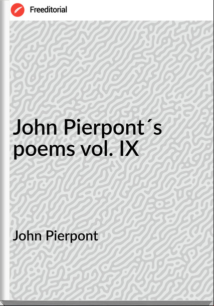John Pierpont John Pierpont´s poems vol. IX