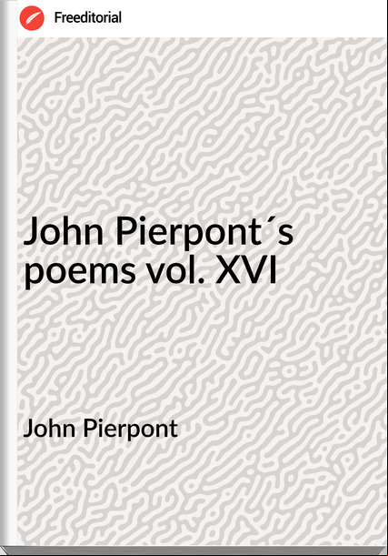 John Pierpont - John Pierpont´s poems vol. XVI